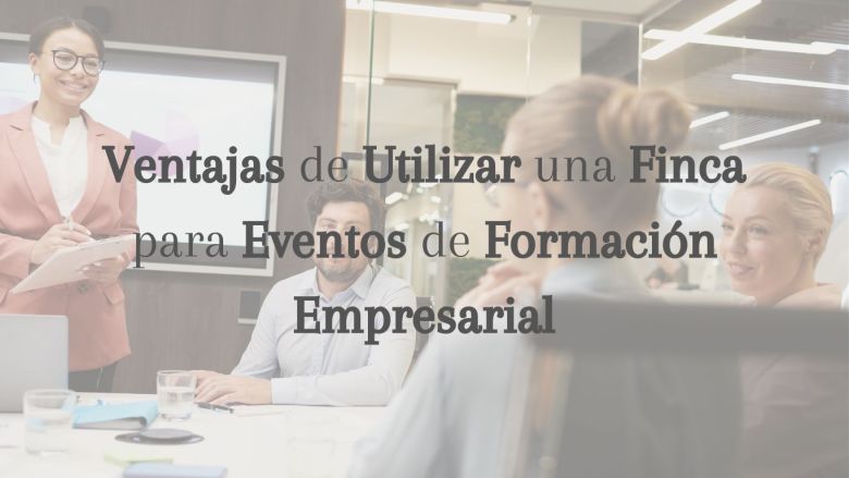 Ventajas de Utilizar una Finca para Eventos de Formación Empresarial