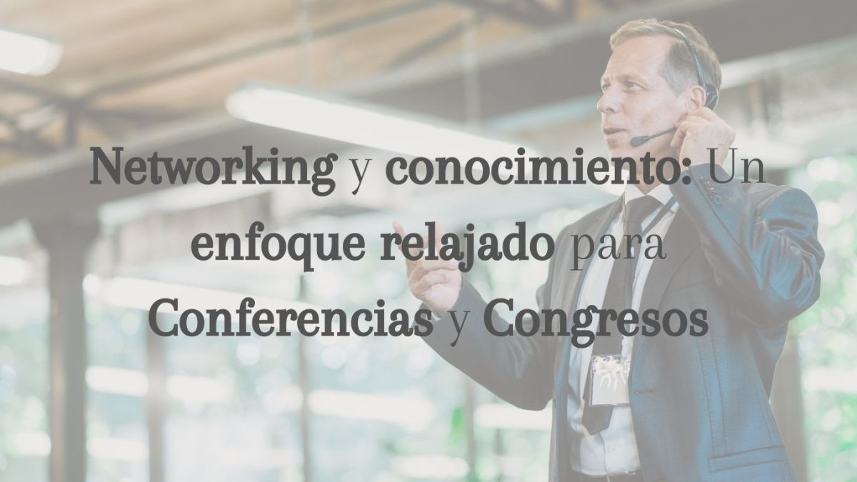 Networking y conocimiento: Un enfoque relajado para Conferencias y Congresos